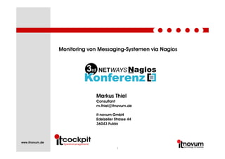 Monitoring von Messaging-Systemen via Nagios
1
Markus Thiel
Consultant
m.thiel@itnovum.de
it-novum GmbH
Edelzeller Strasse 44
36043 Fulda
www.itnovum.de
 