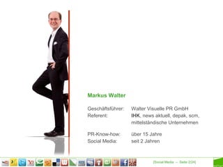 [Social Media – Seite 2/24]
Markus Walter
Geschäftsführer: Walter Visuelle PR GmbH
Referent: IHK, news aktuell, depak, scm,
mittelständische Unternehmen
PR-Know-how: über 15 Jahre
Social Media: seit 2 Jahren
 