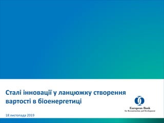 Сталі інновації у ланцюжку створення
вартості в біоенергетиці
18 листопада 2019
 
