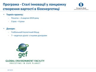 20/11/2019
• Термін проекту:
- Початок – 4 квартал 2019 року
- Строк – 4 роки
• Донори:
- Глобальний Екологічний Фонд
- ? ...