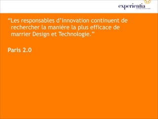 “Les responsables d’innovation continuent de
 rechercher la manière la plus efficace de
 marrier Design et Technologie.”

Paris 2.0
 