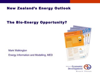 New Zealand’s Energy Outlook The Bio-Energy Opportunity? Mark Walkington Energy Information and Modelling, MED 