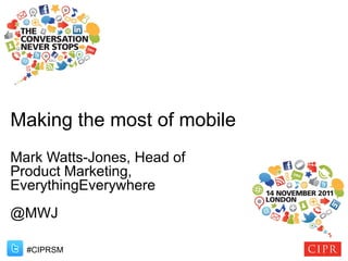 Making the most of mobile
Mark Watts-Jones, Head of
Product Marketing,
EverythingEverywhere
@MWJ

  #CIPRSM
 