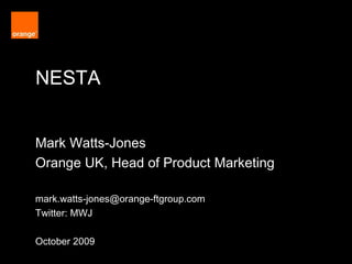 NESTA Orange Restricted Mark Watts-Jones Orange UK, Head of Product Marketing [email_address] Twitter: MWJ October 2009 