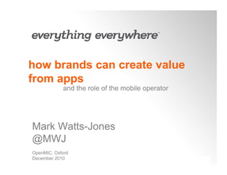 how brands can create value
from apps
            and the role of the mobile operator




Mark Watts-Jones
@MWJ
OpenMIC, Oxford
December 2010
 