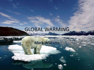 GLOBAL WARMING
Mark Williams
 