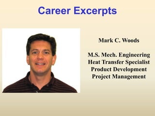 Career Excerpts

             Mark C. Woods

         M.S. Mech. Engineering
         Heat Transfer Specialist
          Product Development
          Project Management
 