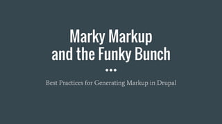 Marky Markup
and the Funky Bunch
Best Practices for Generating Markup in Drupal
 