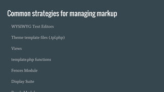 Common strategies for managing markup
WYSIWYG Text Editors
Theme template files (.tpl.php)
Views
template.php functions
Fences Module
Display Suite
 