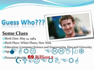 Some Clues
Birth Date: May 14, 1984
Birth Place: White Plains, New York.
Education: Computer Science and Engeneering, Harvard University

     MARK ELLIOT
Age: 26

        69 Billion $
Personal Wealth:
      ZUCKERBERG
 