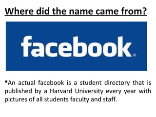 Where did the name came from?

An actual facebook is a student directory that is
published by a Harvard University every year with
pictures of all students faculty and staff.
 