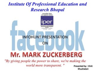 Institute Of Professional Education and
              Research Bhopal




            INFOHUNT PRESENTATION
                     ON



"By giving people the power to share, we're making the
              world more transparent. "
 