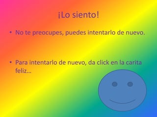¡Lo siento!
• No te preocupes, puedes intentarlo de nuevo.

• Para intentarlo de nuevo, da click en la carita
feliz…

 