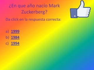 ¿En que año nacío Mark
Zuckerberg?
Da click en la respuesta correcta:
a) 1999
b) 1984
c) 1994

 