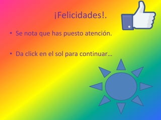 ¡Felicidades!.
• Se nota que has puesto atención.
• Da click en el sol para continuar…

 
