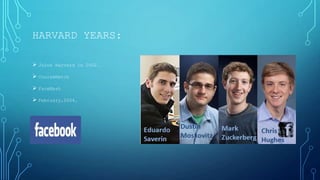 HARVARD YEARS:
 Joins Harvard in 2002.
 CourseMatch
 FaceMash

 February,2004.

 
