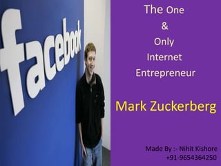 The One
&
Only
Internet
Entrepreneur
Mark Zuckerberg
Made By :- Nihit Kishore
+91-9654364250
 