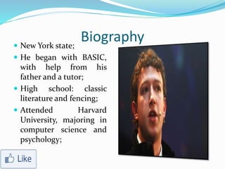 Biography New York state;
 He began with BASIC,
with help from his
father and a tutor;
 High school: classic
literature and fencing;
 Attended Harvard
University, majoring in
computer science and
psychology;
 