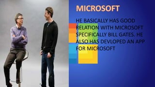HE BASICALLY HAS GOOD
RELATION WITH MICROSOFT
SPECIFICALLY BILL GATES. HE
ALSO HAS DEVLOPED AN APP
FOR MICROSOFT
 