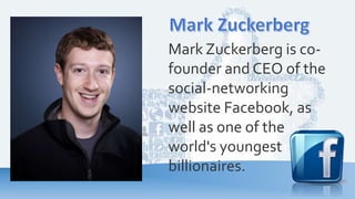 Mark Zuckerberg is co-
founder and CEO of the
social-networking
website Facebook, as
well as one of the
world's youngest
billionaires.
 