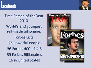 Time Person of the Year
2010
World's 2nd youngest
self-made billionaire.
Forbes Lists
25 Powerful People
36 Forbes 400 - 9.4 B
35 Forbes Billionaires
16 in United States
 