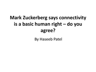 Mark Zuckerberg says connectivity
is a basic human right – do you
agree?
By Haseeb Patel
 