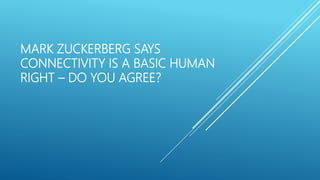 MARK ZUCKERBERG SAYS
CONNECTIVITY IS A BASIC HUMAN
RIGHT – DO YOU AGREE?
 