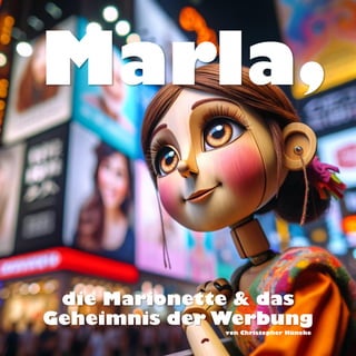 die Marionette & das
Geheimnis der Werbung
Marla,
von Christopher Hüneke
 