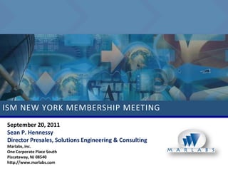 ISM NEW YORK MEMBERSHIP MEETING
September 20, 2011
Sean P. Hennessy
Director Presales, Solutions Engineering & Consulting
Marlabs, Inc.
One Corporate Place South
Piscataway, NJ 08540
http://www.marlabs.com
 