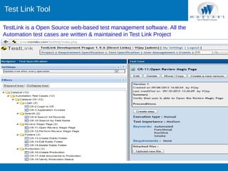 Test Link Tool
TestLink is a Open Source web-based test management software. All the
Automation test cases are written & maintained in Test Link Project
.

 