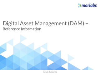 Digital Asset Management (DAM) –
Reference Information
Marlabs Confidential
 