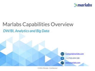 Marlabs Capabilities Overview
© 2016, Marlabs - Confidential
DW/BI, Analytics and Big Data
Contact@marlabs.com
+1 (732) 694 100
www.marlabs.com
 