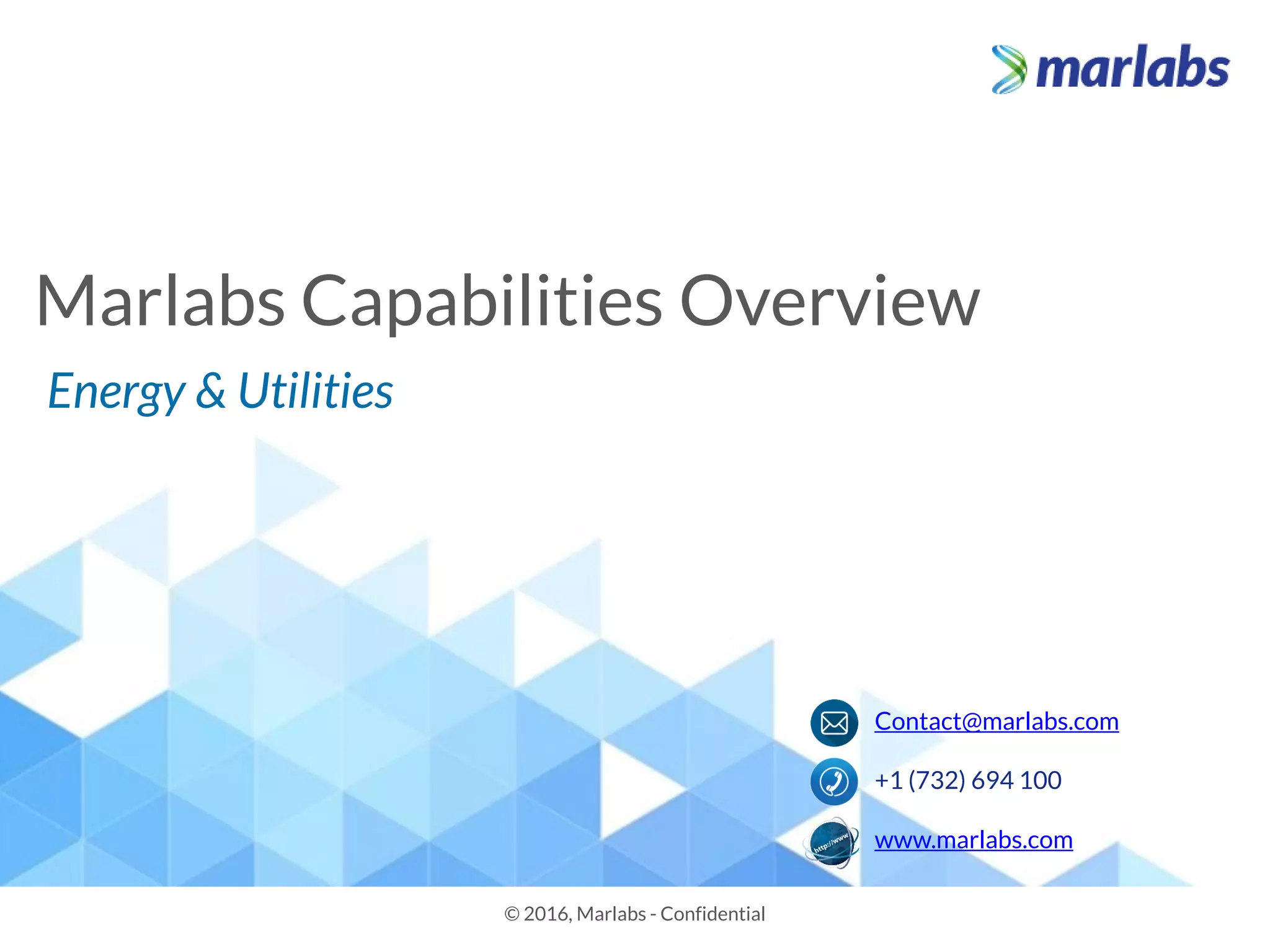 Marlabs Capabilities Overview
© 2016, Marlabs - Confidential
Energy & Utilities
Contact@marlabs.com
+1 (732) 694 100
www.marlabs.com
 