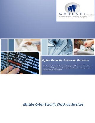 New Offering 2013
Cyber Security Check-up Services
How "healthy" is your cyber security program? When was the last time
you checked? Do you have the resource and time to review your current
security control processes?
Marlabs Cyber Security Check-up Services
 