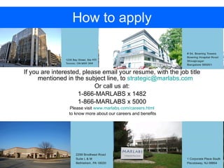 How to apply If you are interested, please email your resume, with the job title mentioned in the subject line, to  [email_address]   Or call us at: 1-866-MARLABS x 1482 1-866-MARLABS x 5000 Please visit  www.marlabs.com/careers.html to know more about our careers and benefits 