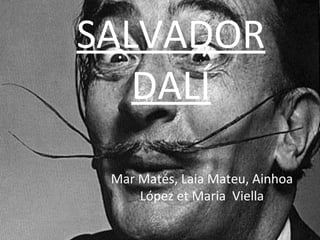 SALVADOR
DALÍ
Mar Matés, Laia Mateu, Ainhoa
López et Maria Viella
 