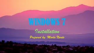 WINDOWS 7
Installation
Prepared by: Marla Nardo
 