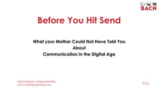 Before You Hit Send
”
What your Mother Could Not Have Told You
About
Communication in the Digital Age
7/13
Marla Rosner, InstillLeadership,
www.InstillLeadership.com
 
