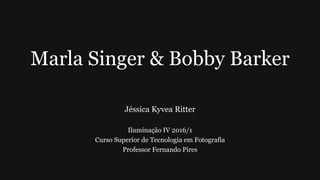 Marla Singer & Bobby Barker
Jéssica Kyvea Ritter
Iluminação IV 2016/1
Curso Superior de Tecnologia em Fotografia
Professor Fernando Pires
 