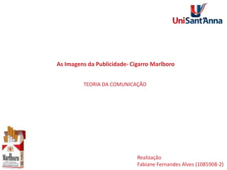 As Imagens da Publicidade- Cigarro Marlboro
TEORIA DA COMUNICAÇÃO

Realização
Fabiane Fernandes Alves (1085908-2)

 