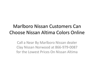 Marlboro Nissan Customers Can Choose Nissan Altima Colors Online Call a Near By Marlboro Nissan dealer Clay Nissan Norwood at 866-979-0087 for the Lowest Prices On Nissan Altima 