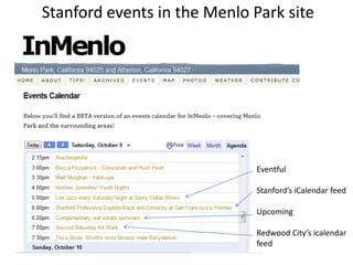 Stanford events in the Menlo Park site<br />Eventful<br />Stanford’s iCalendar feed<br />Upcoming<br />Redwood City’s ical...