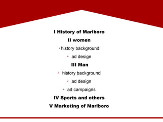 I History of Marlboro II women history background ad design III Man history background ad design ad campaigns IV Sports and others V  Marketing  of Marlboro 
