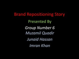 Brand Repositioning Story
       Presented By
     Group Number 6
     Muzamil Quadir
      Junaid Hassan
        Imran Khan
 