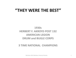 “THEY WERE THE BEST”
1930s
HERBERT F. AKROYD POST 132
AMERICAN LEGION
DRUM and BUGLE CORPS
3 TIME NATIONAL CHAMPIONS
1Bob Kane 2015 Marlboro Historical Society
 