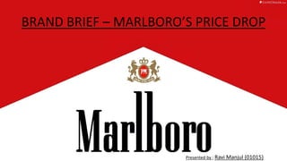 BRAND BRIEF – MARLBORO’S PRICE DROP
Presented by ; Ravi Manjul (01015)
 