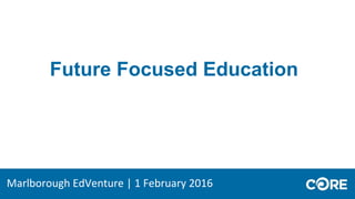 Future Focused Education
Marlborough EdVenture | 1 February 2016
 