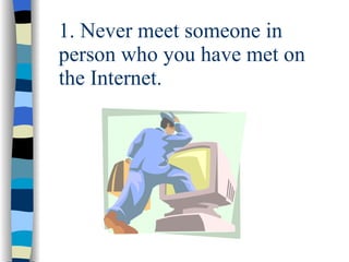 1. Never meet someone in person who you have met on the Internet. 