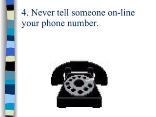 4. Never tell someone on-line your phone number. 