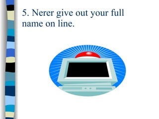 5. Nerer give out your full  name on line. 